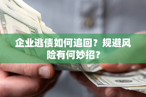 济南企业逃债如何追回？规避风险有何妙招？