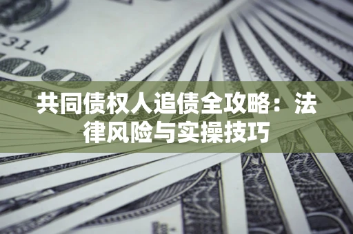 济南共同债权人追债全攻略：法律风险与实操技巧