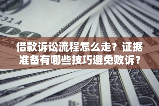 济南借款诉讼流程怎么走？证据准备有哪些技巧避免败诉？