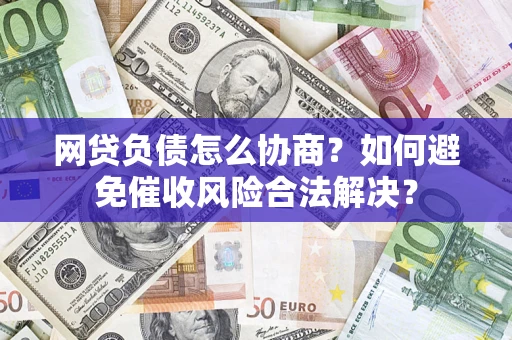 济南网贷负债怎么协商？如何避免催收风险合法解决？