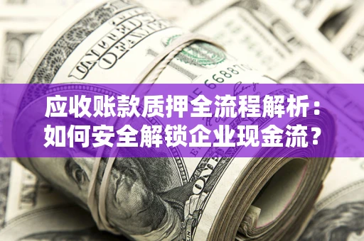 济南应收账款质押全流程解析：如何安全解锁企业现金流？
