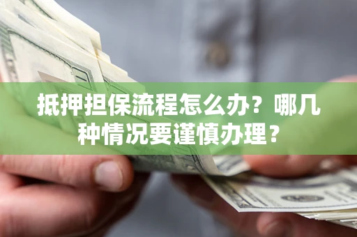 济南抵押担保流程怎么办？哪几种情况要谨慎办理？