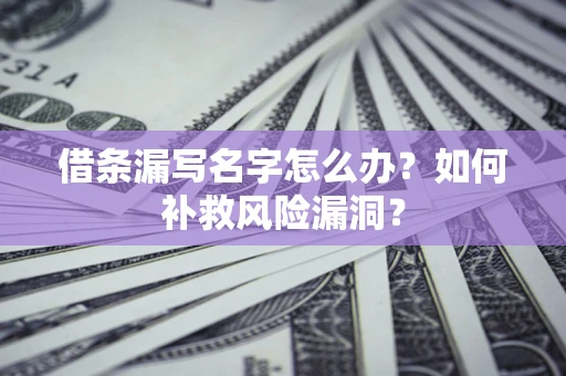 济南借条漏写名字怎么办？如何补救风险漏洞？