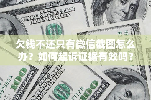 济南欠钱不还只有微信截图怎么办？如何起诉证据有效吗？
