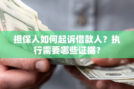 济南担保人如何起诉借款人？执行需要哪些证据？
