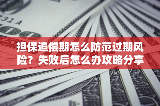 济南担保追偿期怎么防范过期风险？失败后怎么办攻略分享