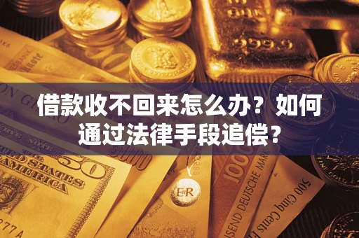 济南借款收不回来怎么办？如何通过法律手段追偿？