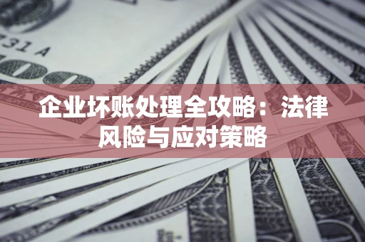 济南企业坏账处理全攻略：法律风险与应对策略