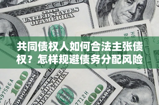 济南共同债权人如何合法主张债权？怎样规避债务分配风险？