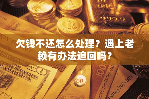 济南欠钱不还怎么处理？遇上老赖有办法追回吗？