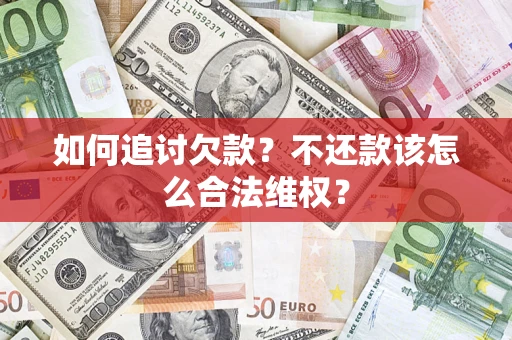 济南如何追讨欠款？不还款该怎么合法维权？
