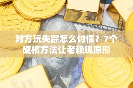 济南对方玩失踪怎么讨债？7个硬核方法让老赖现原形