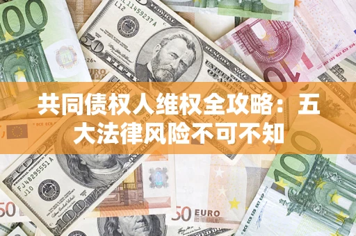 济南共同债权人维权全攻略：五大法律风险不可不知