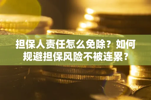 济南担保人责任怎么免除？如何规避担保风险不被连累？