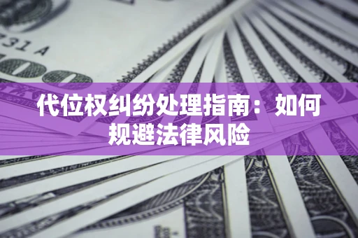 济南代位权纠纷处理指南：如何规避法律风险
