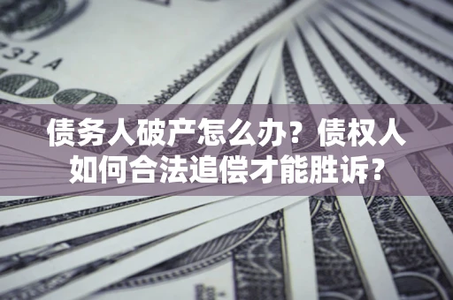 济南债务人破产怎么办？债权人如何合法追偿才能胜诉？