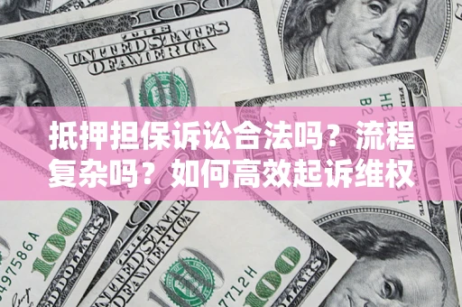 济南抵押担保诉讼合法吗？流程复杂吗？如何高效起诉维权？