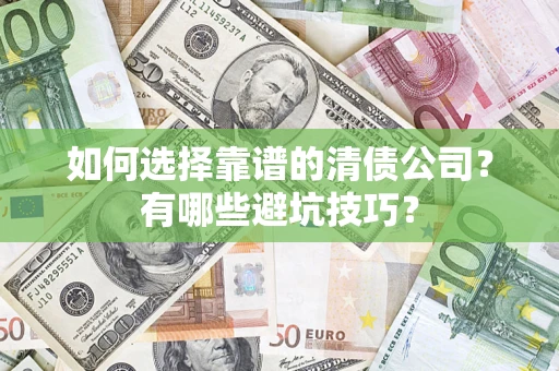 济南如何选择靠谱的清债公司？有哪些避坑技巧？