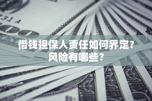 济南借钱担保人责任如何界定?风险有哪些? 济南借钱担保人责任如何界定?风险有哪些?