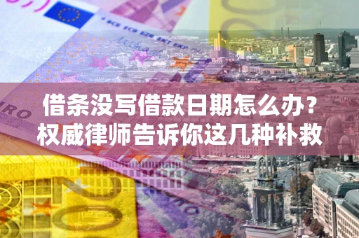 济南借条没写借款日期怎么办？权威律师告诉你这几种补救方法！