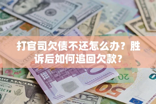 济南打官司欠债不还怎么办？胜诉后如何追回欠款？