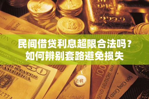 济南民间借贷利息超限合法吗？如何辨别套路避免损失