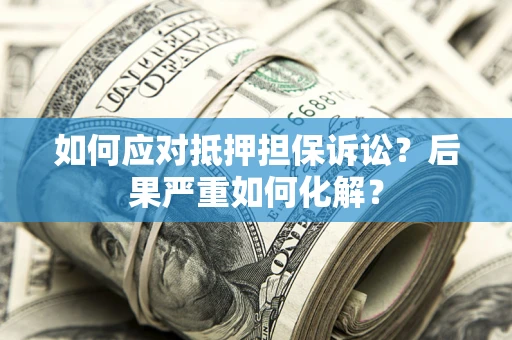 济南如何应对抵押担保诉讼？后果严重如何化解？