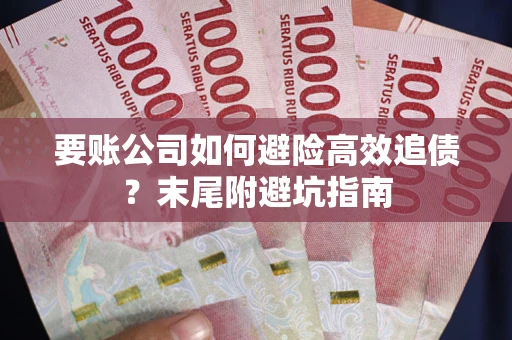 济南要账公司如何避险高效追债？末尾附避坑指南