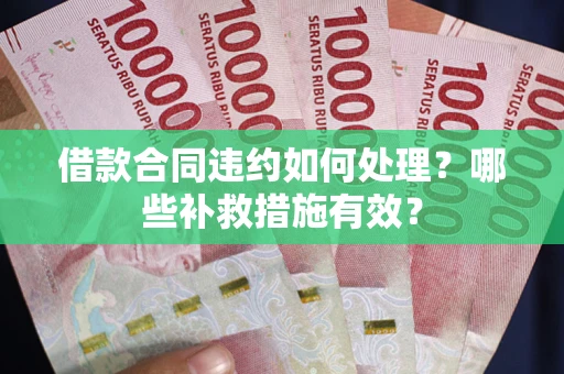 济南借款合同违约如何处理？哪些补救措施有效？