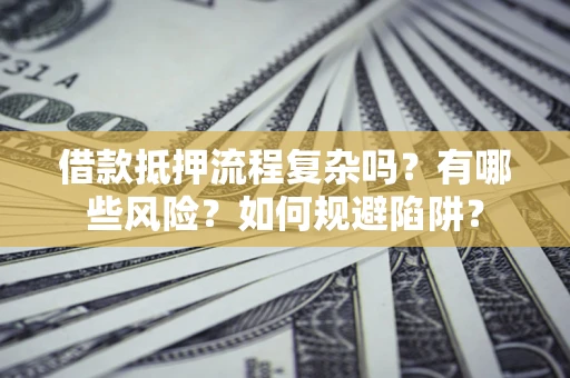 济南借款抵押流程复杂吗？有哪些风险？如何规避陷阱？