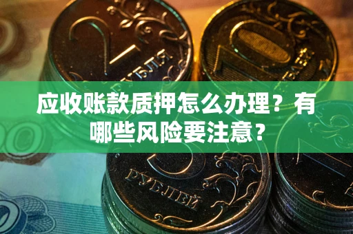 济南应收账款质押怎么办理？有哪些风险要注意？