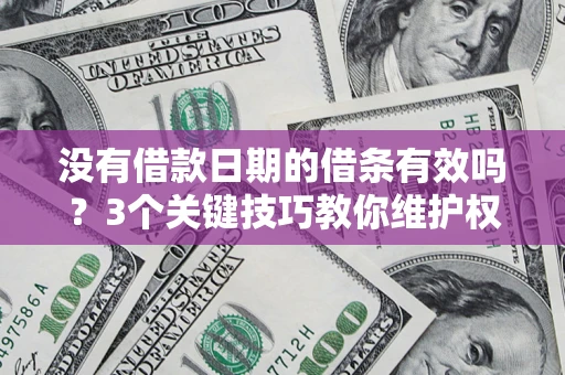 济南没有借款日期的借条有效吗？3个关键技巧教你维护权益