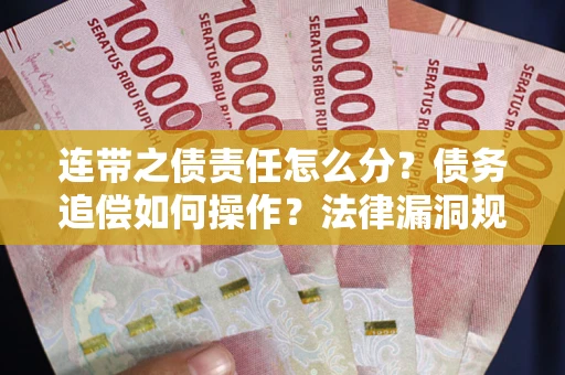 济南连带之债责任怎么分？债务追偿如何操作？法律漏洞规避指南