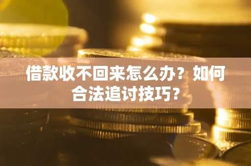 济南借款收不回来怎么办？如何合法追讨技巧？