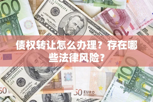 济南债权转让怎么办理？存在哪些法律风险？