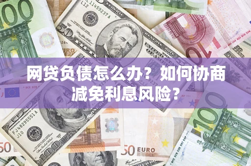 济南网贷负债怎么办？如何协商减免利息风险？