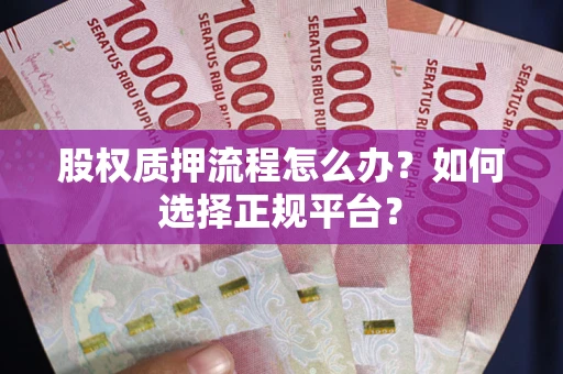 济南股权质押流程怎么办？如何选择正规平台？