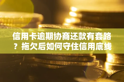 济南信用卡逾期协商还款有套路？拖欠后如何守住信用底线？