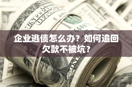 济南企业逃债怎么办？如何追回欠款不被坑？