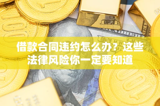济南借款合同违约怎么办？这些法律风险你一定要知道