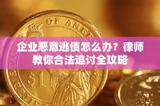 济南企业恶意逃债怎么办？律师教你合法追讨全攻略