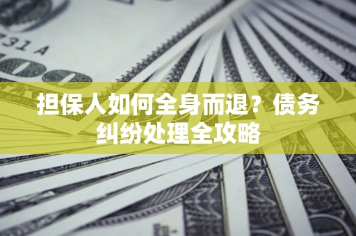 济南担保人如何全身而退？债务纠纷处理全攻略