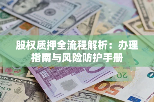 济南股权质押全流程解析：办理指南与风险防护手册