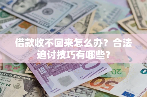 济南借款收不回来怎么办？合法追讨技巧有哪些？