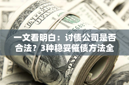 济南一文看明白：讨债公司是否合法？3种稳妥催债方法全解析