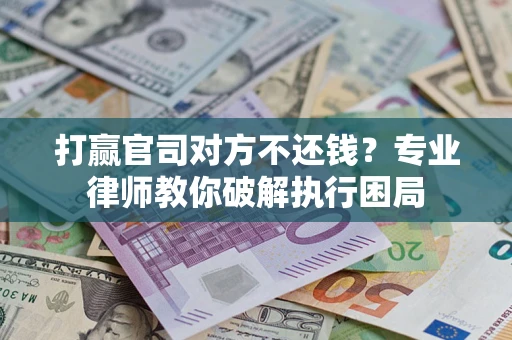 济南打赢官司对方不还钱？专业律师教你破解执行困局