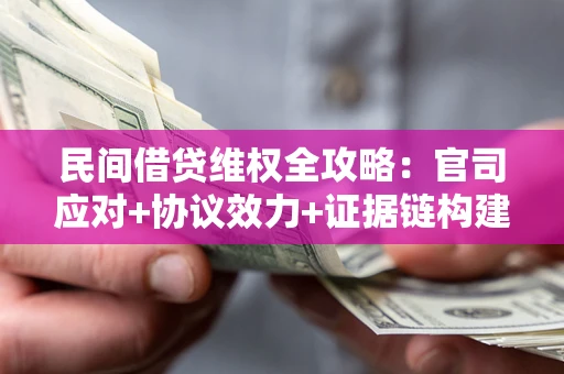 济南民间借贷维权全攻略：官司应对+协议效力+证据链构建指南