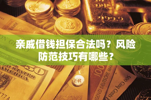 济南亲戚借钱担保合法吗？风险防范技巧有哪些？