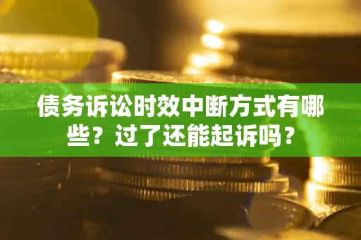 济南债务诉讼时效中断方式有哪些？过了还能起诉吗？