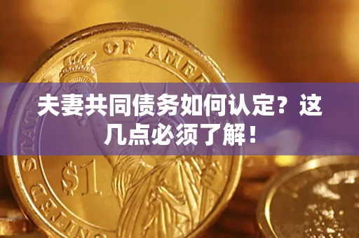 济南夫妻共同债务如何认定？这几点必须了解！